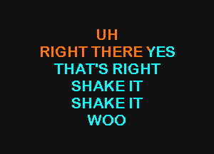 UH
RIGHT THERE YES
THAT'S RIGHT

SHAKE IT
SHAKE IT
WOO