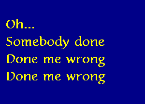 Oh...
Somebody done

Done me wrong
Done me wrong