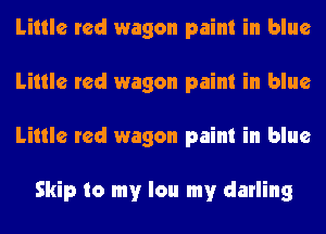 Little red wagon paint in blue
Little red wagon paint in blue
Little red wagon paint in blue

Skip to my lou my darling