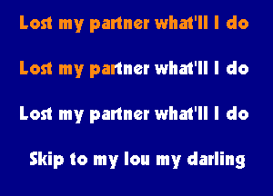 Lost my partner what'll I do
Lost my partner what'll I do
Lost my partner what'll I do

Skip to my lou my darling