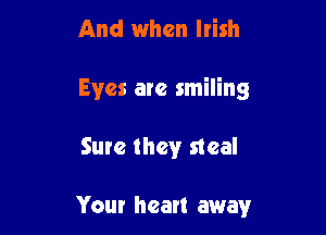 And when ltish

Eyes are smiling

Sure they steal

Your heart away