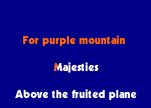 For purple mountain

Maienies

Above the fruited plane