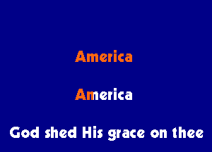 America

America

God shed His grace on thee