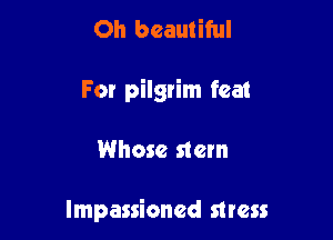Oh beautiful
For pilgrim feat

Whose stem

lmpassioned mess