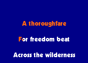 A thoroughfare

For freedom bea1

Across the wilderness