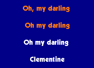 Oh, my darling

Oh my darling

Oh my darling

Clementine