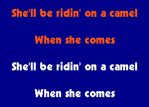 She'll be ridin' on a camel

When she comes

She'll be ridin' on a camel

When she comes