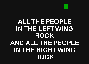 ALL THE PEOPLE
IN THE LEFTWING
ROCK
AND ALL THE PEOPLE

IN THE RIGHTWING
ROCK l
