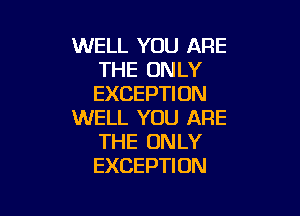 WELL YOU ARE
THE ONLY
EXCEPTION

WELL YOU ARE
THE ONLY
EXCEPTION