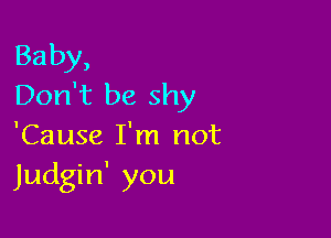 Baby,
Don't be shy

'Cause I'm not
Judgin' you