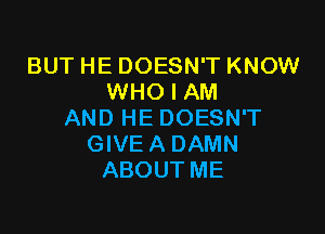 BUT HE DOESN'T KNOW
WHO I AM

AND HE DOESN'T
GIVE A DAMN
ABOUTME