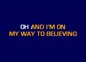 OH AND I'M ON

MY WAY TO BELIEVING