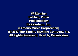 Written by
Balaban, Rubin
Published byr
Nickelodeon, Inc.
(Famous Music Corporation)
(c) 2003 The Singing Machine Company. Inc.
All Rights Reserved, Used by Permission.