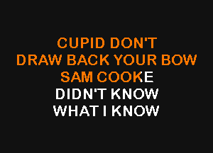 CUPID DON'T
DRAW BACK YOUR BOW

SAM COOKE
DIDN'T KNOW
WHATI KNOW