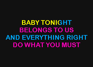 BABY TONIGHT

AND EVERYTHING RIGHT