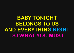 BABY TONIGHT
BELONGS TO US

AND EVERYTHING RIGHT