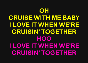 0H
CRUISEWITH ME BABY
I LOVE IT WHEN WE'RE
CRUISIN'TOGETHER