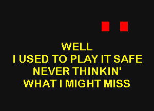 WELL

I USED TO PLAY IT SAFE
NEVER THINKIN'
WHAT I MIGHT MISS