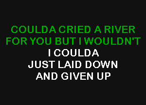I COULDA
JUST LAID DOWN
AND GIVEN UP