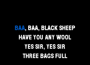 BM, BM, BLACK SHEEP

HAVE YOU ANY WOOL
YES SIR, YES SIB
THREE BAGS FULL