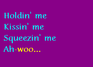 Holdin' me
Kissin' me

Squeezin' me
Ah-woo...