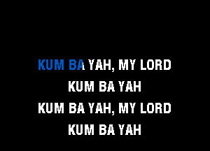 KUM BA YAH, MY LORD

KUM BA YAH
KUM BR YAH, MY LORD
KUM BA YAH