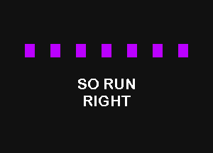 SO RUN
RIGHT