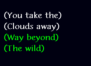 (You take the)
(Clouds away)

(Way beyond)
(The wild)