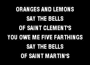 ORANGES AND LEMOHS
SAY THE BELLS
0F SAINT CLEMEHT'S
YOU OWE ME FIVE FARTHIHGS
SAY THE BELLS
0F SAINT MARTIN'S
