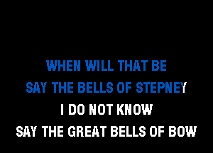 WHEN WILL THAT BE
SAY THE BELLS 0F STEPHEY
I DO NOT KNOW
SAY THE GREAT BELLS 0F BOW