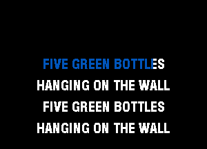 FIVE GREEN BOTTLES
HANGING ON THE WRLL
FIVE GREEN BOTTLES

HANGING ON THE WALL l