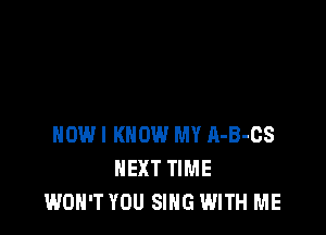 HOW! KNOW MY A-B-CS
NEXT TIME
WON'T YOU SING WITH ME