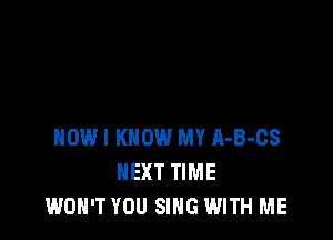 HOW! KNOW MY A-B-CS
NEXT TIME
WON'T YOU SING WITH ME