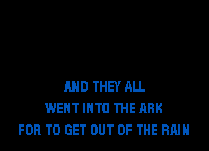 AND THEY ALL
WENT INTO THE ARK
FOB TO GET OUT OF THE RAIN