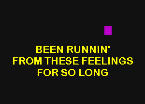 BEEN RUNNIN'

FROM THESE FEELINGS
FOR SO LONG