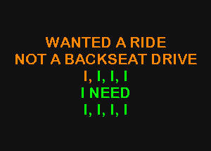 WANTED A RIDE
NOT A BACKSEAT DRIVE

l, l, l, I
INEED
l, l, l, I
