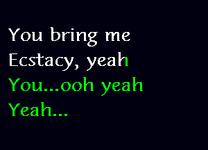 You bring me
Ecstacy, yeah

You...ooh yeah
Yeah...