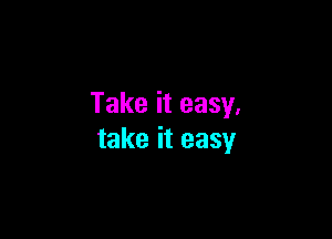 Takeiteasy.

takeiteasy