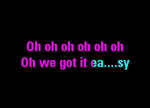 Oh oh oh oh oh oh

Oh we got it ea....sy