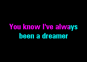 You know I've always

been a dreamer