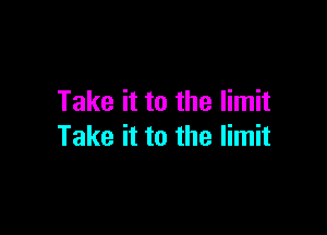 Take it to the limit

Take it to the limit