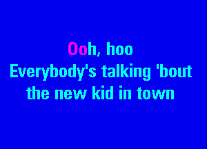 Ooh,hoo
Everybody's talking 'bout

the new kid in town
