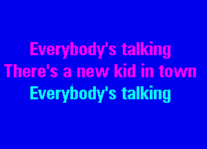 Everybody's talking
There's a new kid in town

Everybody's talking