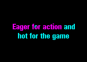 Eager for action and

hot for the game