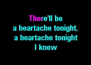 There'll be
a heartache tonight,

a heartache tonight
I know