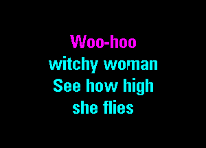 Woo-hoo
witchy woman

See how high
she flies