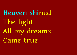 Heaven shined
The light

All my dreams
Came true