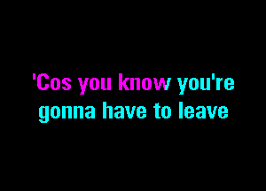 'Cos you know you're

gonna have to leave