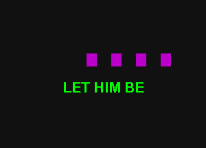 LET HIM BE