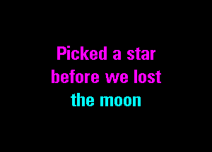 Picked a star

before we lost
the moon